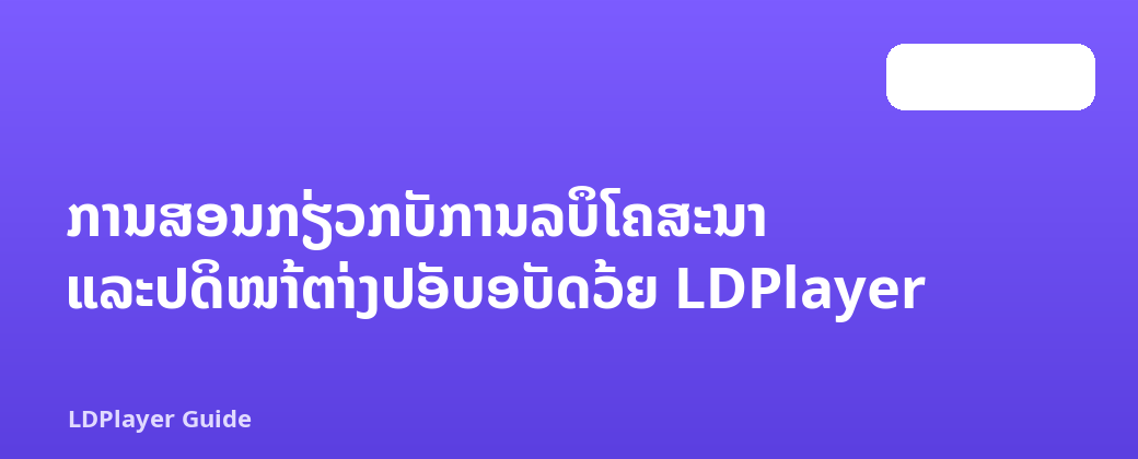 ການສອນກ່ຽວກັບການລຶບໂຄສະນາ ແລະປິດໜ້າຕ່າງປັອບອັບດ້ວຍ LDPlayer