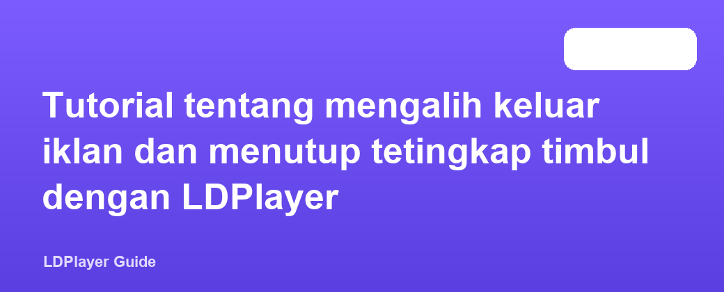 Tutorial tentang mengalih keluar iklan dan menutup tetingkap timbul dengan LDPlayer