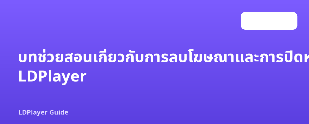 บทช่วยสอนเกี่ยวกับการลบโฆษณาและการปิดหน้าต่างป๊อปอัปด้วย LDPlayer