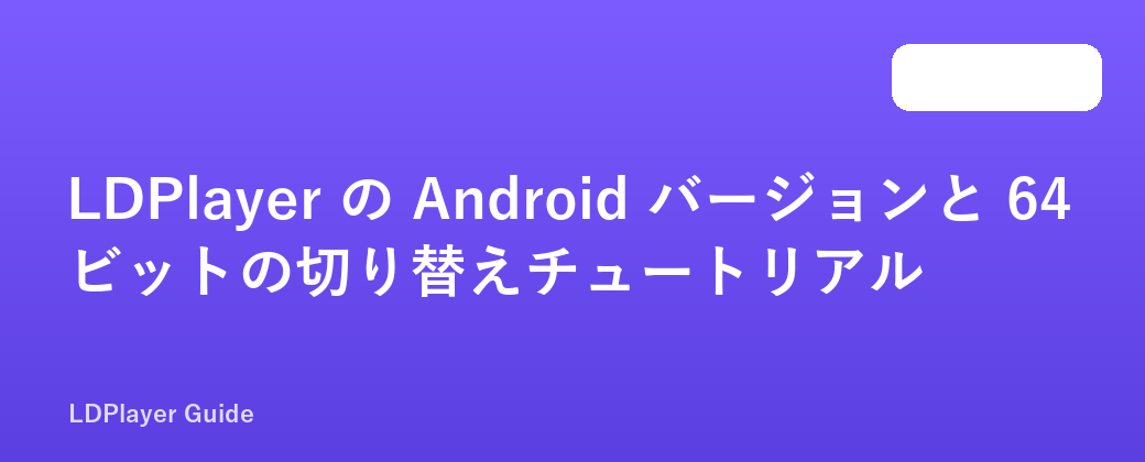 LDPlayer の Android バージョンと 64 ビットの切り替えチュートリアル