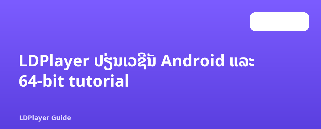 LDPlayer ປ່ຽນເວີຊັນ Android ແລະ 64-bit tutorial