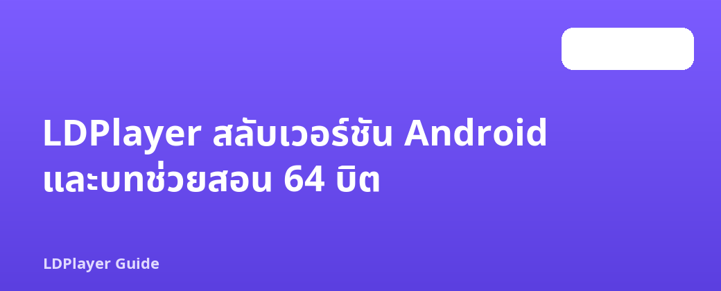 LDPlayer สลับเวอร์ชัน Android และบทช่วยสอน 64 บิต