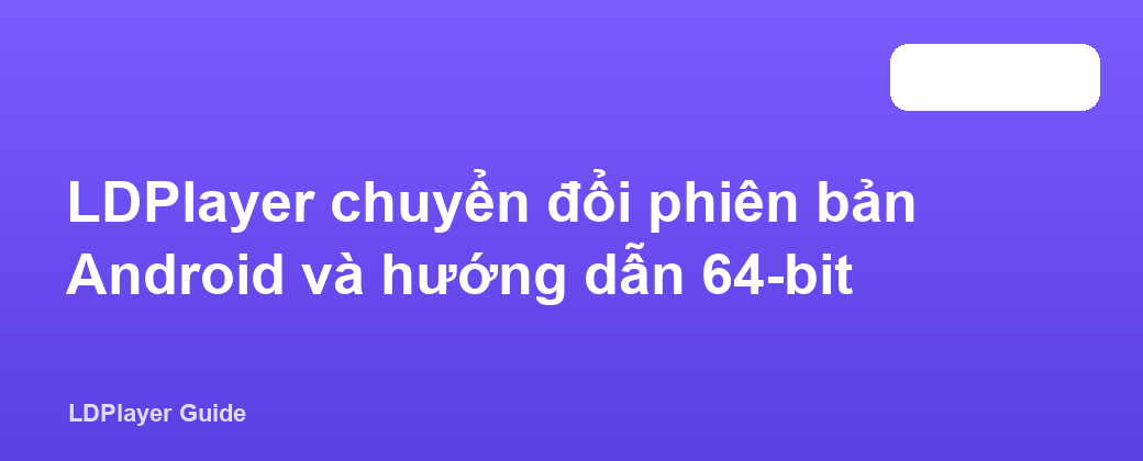 LDPlayer chuyển đổi phiên bản Android và hướng dẫn 64-bit
