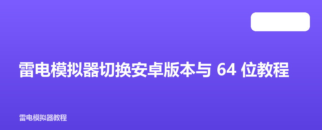 雷电模拟器切换安卓版本与 64 位教程