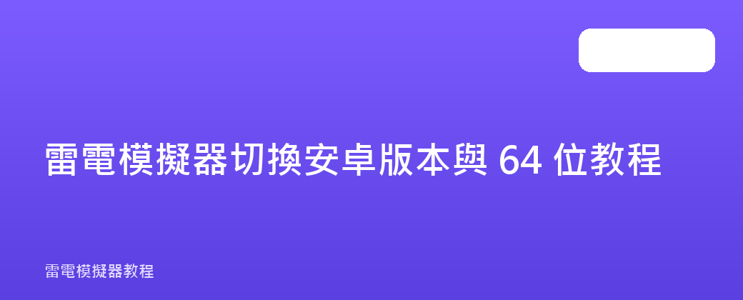 雷電模擬器切換安卓版本與 64 位教程