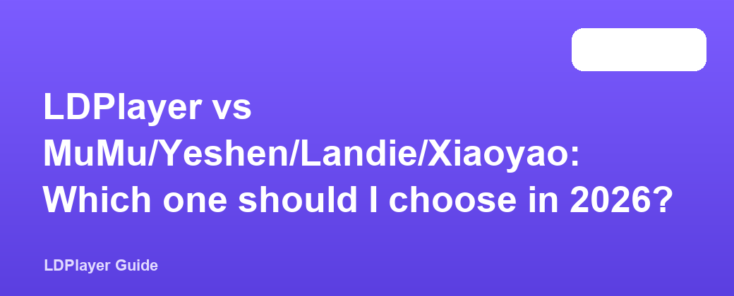 LDPlayer vs MuMu/Yeshen/Landie/Xiaoyao: Which one should I choose in 2026?