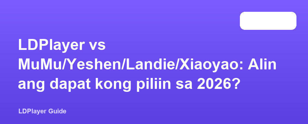 LDPlayer vs MuMu/Yeshen/Landie/Xiaoyao: Alin ang dapat kong piliin sa 2026?