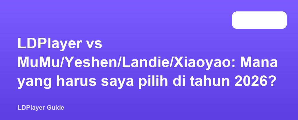LDPlayer vs MuMu/Yeshen/Landie/Xiaoyao: Mana yang harus saya pilih di tahun 2026?