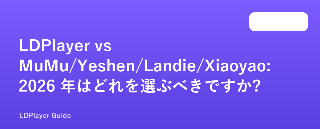 LDPlayer vs MuMu/Yeshen/Landie/Xiaoyao: 2026 年はどれを選ぶべきですか?
