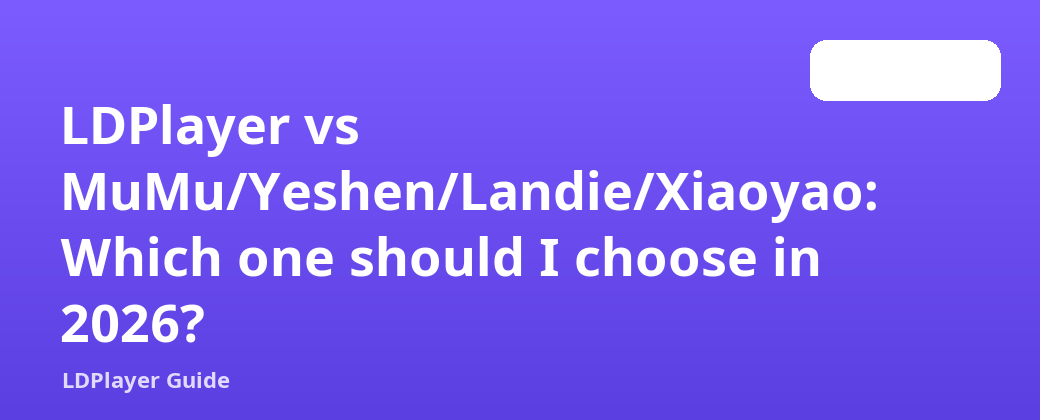LDPlayer vs MuMu/Yeshen/Landie/Xiaoyao៖ តើខ្ញុំគួរជ្រើសរើសមួយណានៅឆ្នាំ 2026?