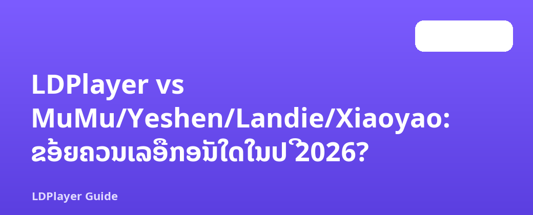 LDPlayer vs MuMu/Yeshen/Landie/Xiaoyao: ຂ້ອຍຄວນເລືອກອັນໃດໃນປີ 2026?