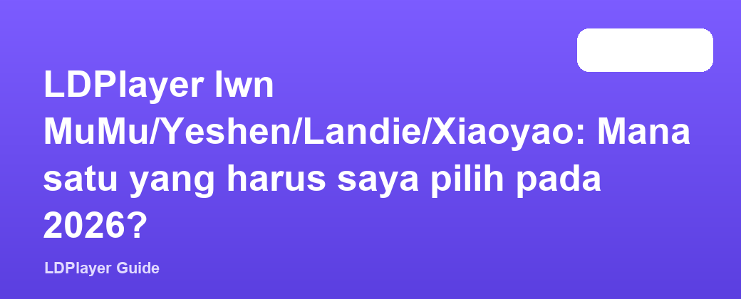 LDPlayer lwn MuMu/Yeshen/Landie/Xiaoyao: Mana satu yang harus saya pilih pada 2026?