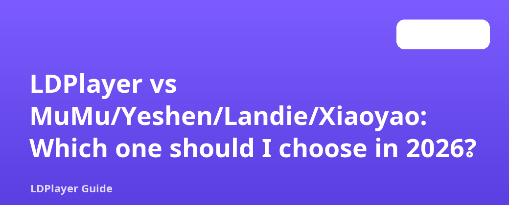 LDPlayer vs MuMu/Yeshen/Landie/Xiaoyao- 2026 မှာ ဘယ်တစ်ခုကို ရွေးရမလဲ။