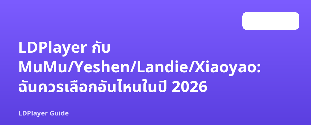 LDPlayer กับ MuMu/Yeshen/Landie/Xiaoyao: ฉันควรเลือกอันไหนในปี 2026