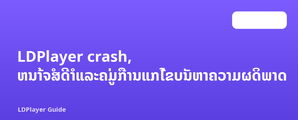 LDPlayer crash, ຫນ້າຈໍສີດໍາແລະຄູ່ມືການແກ້ໄຂບັນຫາຄວາມຜິດພາດ