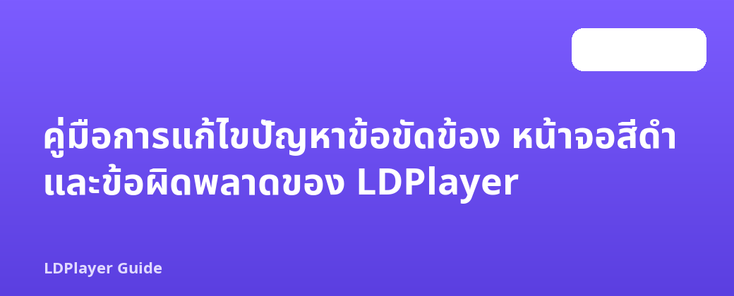 คู่มือการแก้ไขปัญหาข้อขัดข้อง หน้าจอสีดำ และข้อผิดพลาดของ LDPlayer