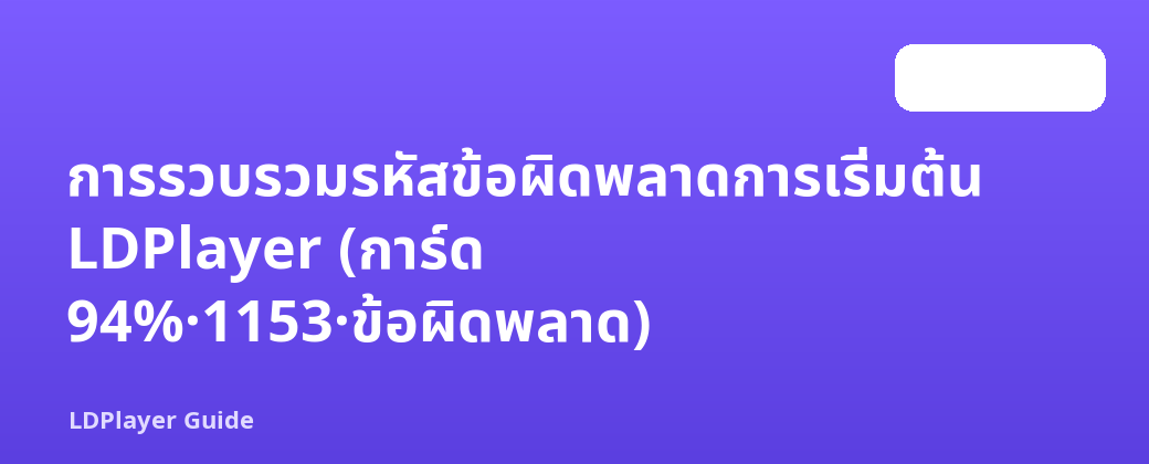 การรวบรวมรหัสข้อผิดพลาดการเริ่มต้น LDPlayer (การ์ด 94%·1153·ข้อผิดพลาด)