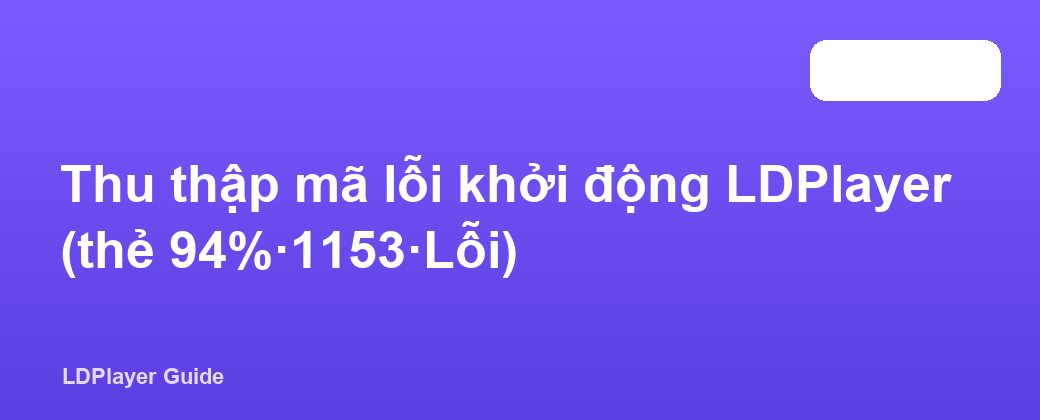 Thu thập mã lỗi khởi động LDPlayer (thẻ 94%·1153·Lỗi)