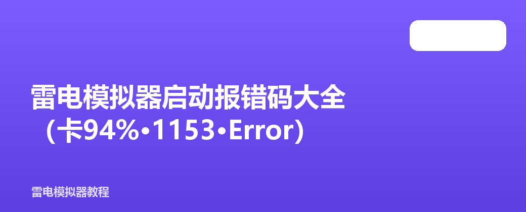 雷电模拟器启动报错码大全（卡94%·1153·Error）