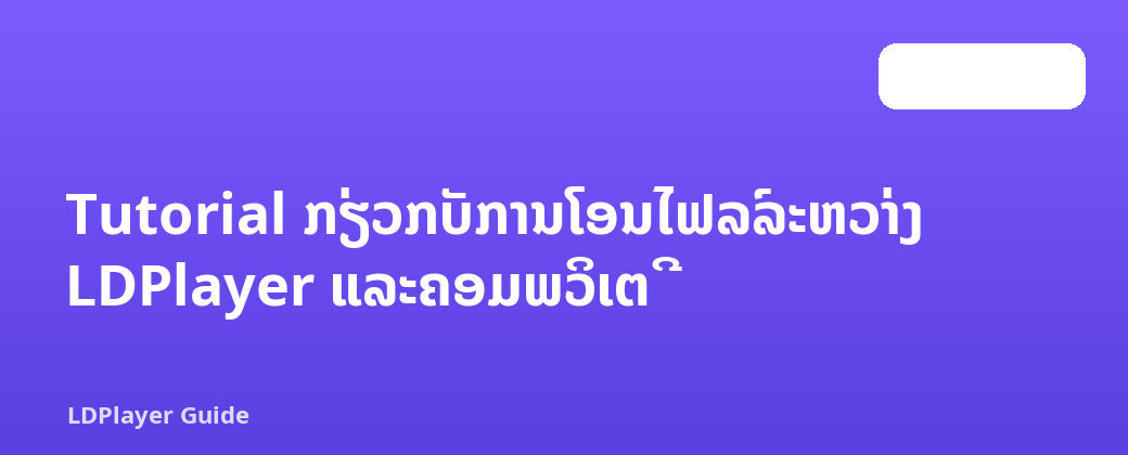 Tutorial ກ່ຽວ​ກັບ​ການ​ໂອນ​ໄຟລ​໌​ລະ​ຫວ່າງ LDPlayer ແລະ​ຄອມ​ພິວ​ເຕີ​