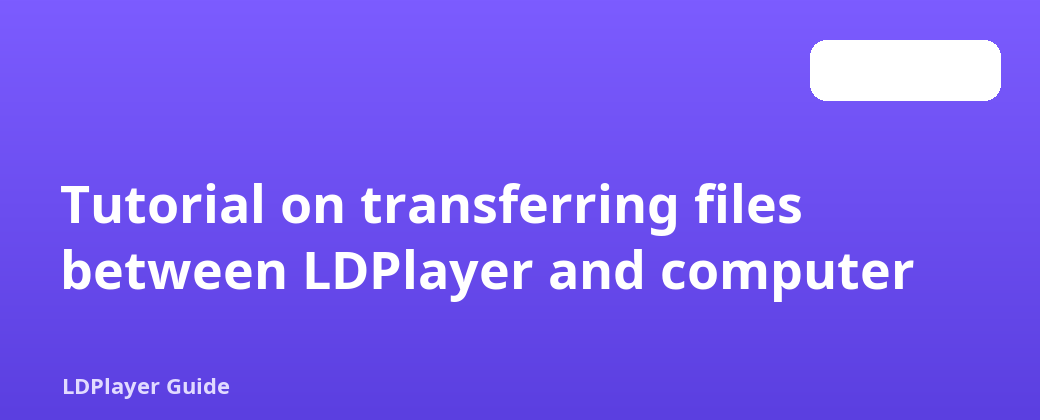 LDPlayer နှင့် ကွန်ပြူတာကြားတွင် ဖိုင်များလွှဲပြောင်းခြင်းဆိုင်ရာ ကျူတိုရီရယ်