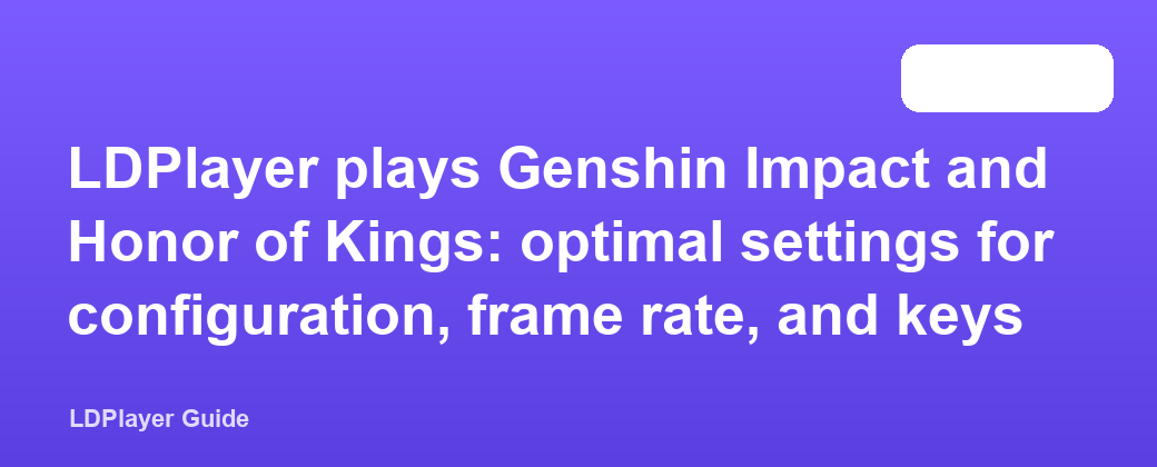 LDPlayer plays Genshin Impact and Honor of Kings: optimal settings for configuration, frame rate, and keys