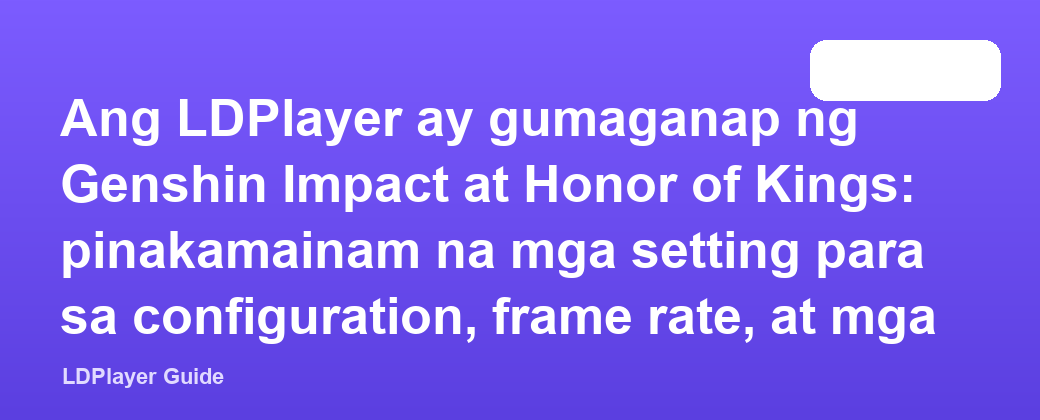 Ang LDPlayer ay gumaganap ng Genshin Impact at Honor of Kings: pinakamainam na mga setting para sa configuration, frame rate, at mga key