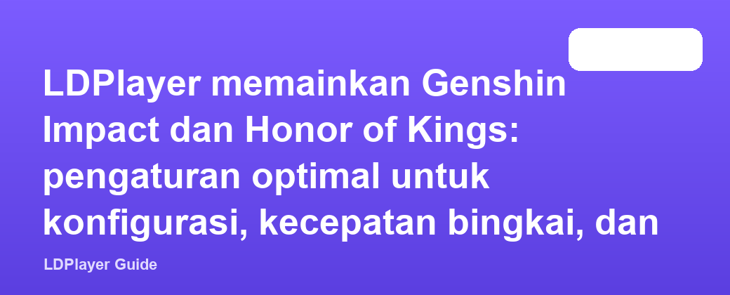 LDPlayer memainkan Genshin Impact dan Honor of Kings: pengaturan optimal untuk konfigurasi, kecepatan bingkai, dan kunci