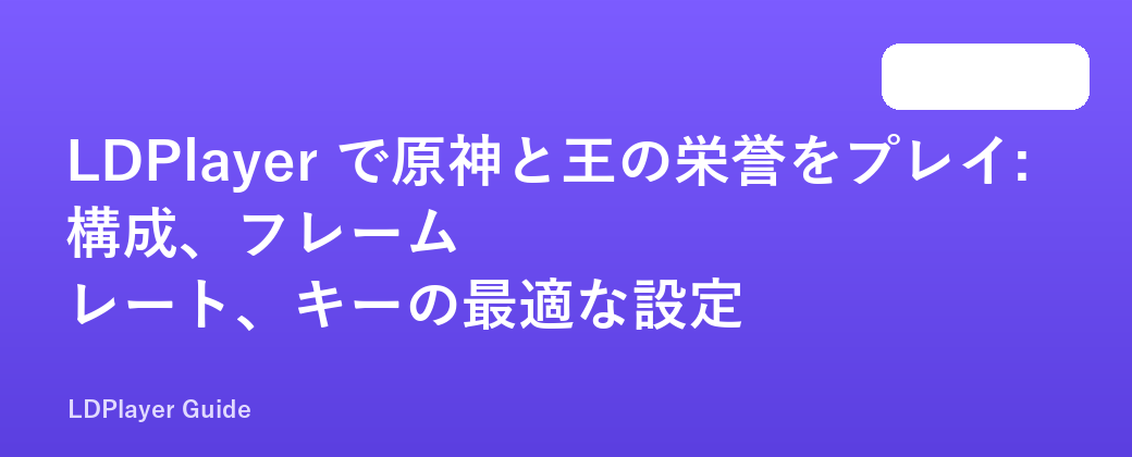 LDPlayer で原神と王の栄誉をプレイ: 構成、フレーム レート、キーの最適な設定