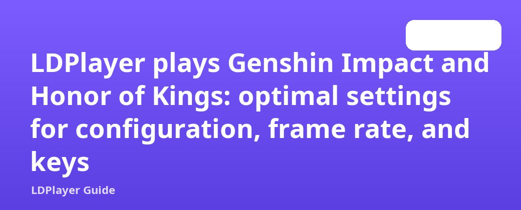 LDPlayer លេង Genshin Impact និង Honor of Kings៖ ការកំណត់ល្អបំផុតសម្រាប់ការកំណត់រចនាសម្ព័ន្ធ អត្រាស៊ុម និងគ្រាប់ចុច