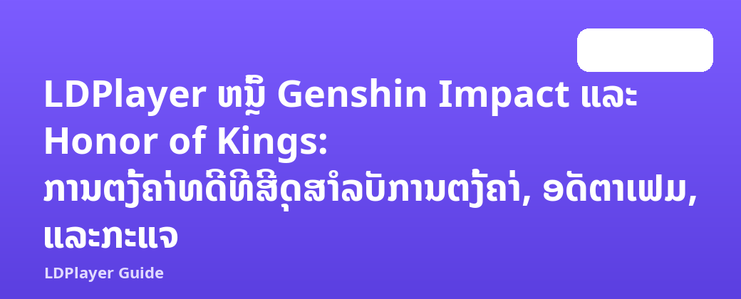 LDPlayer ຫຼິ້ນ Genshin Impact ແລະ Honor of Kings: ການຕັ້ງຄ່າທີ່ດີທີ່ສຸດສໍາລັບການຕັ້ງຄ່າ, ອັດຕາເຟມ, ແລະກະແຈ