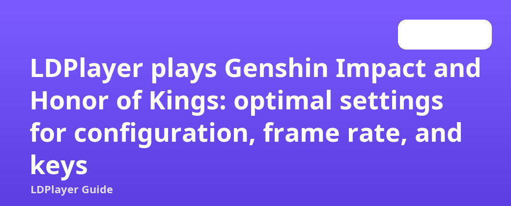 LDPlayer သည် Genshin Impact နှင့် Honor of Kings ကိုကစားသည်- ဖွဲ့စည်းမှုပုံစံ၊ ဖရိမ်နှုန်းနှင့် သော့များအတွက် အကောင်းဆုံးဆက်တင်များ