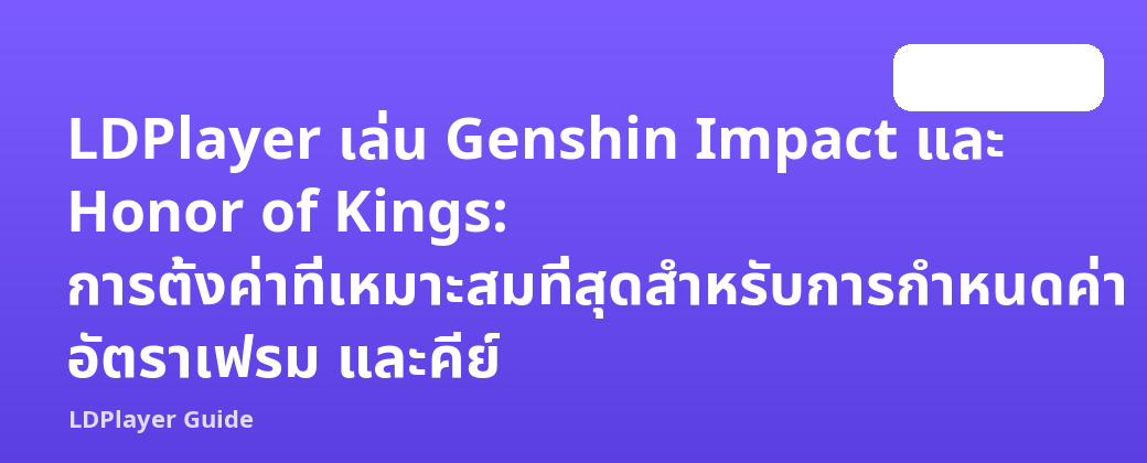 LDPlayer เล่น Genshin Impact และ Honor of Kings: การตั้งค่าที่เหมาะสมที่สุดสำหรับการกำหนดค่า อัตราเฟรม และคีย์