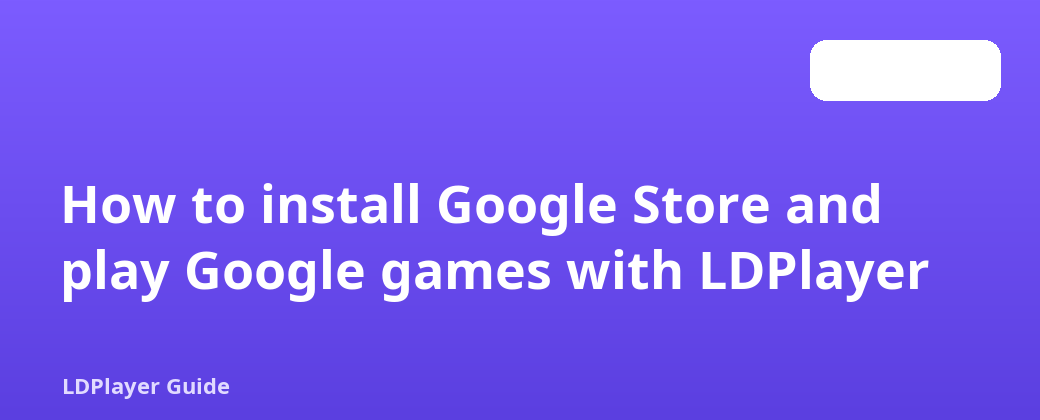 Google Store ကို ထည့်သွင်းပြီး LDPlayer ဖြင့် Google ဂိမ်းများကို ကစားနည်း