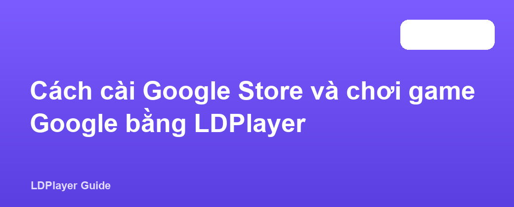 Cách cài Google Store và chơi game Google bằng LDPlayer