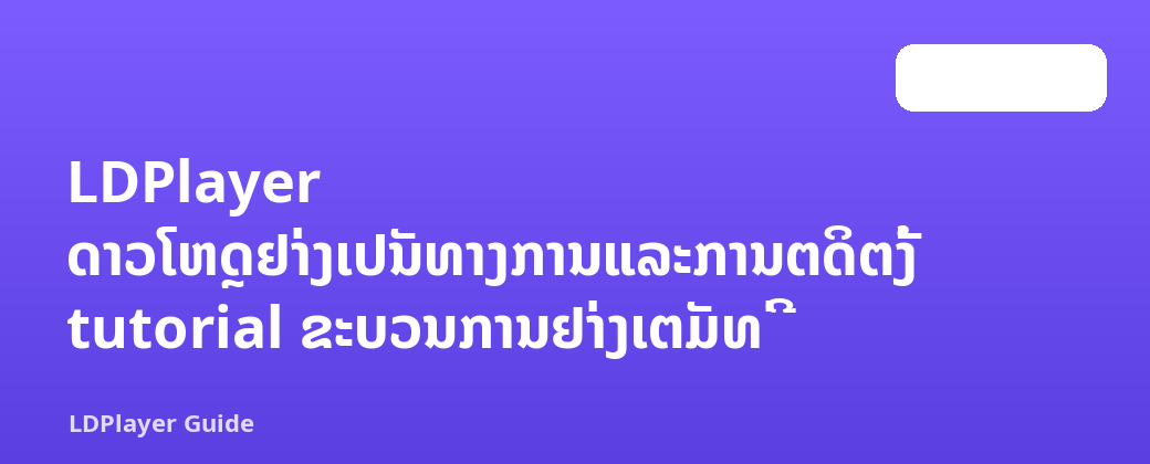 LDPlayer ດາວໂຫຼດຢ່າງເປັນທາງການແລະການຕິດຕັ້ງ tutorial ຂະບວນການຢ່າງເຕັມທີ່