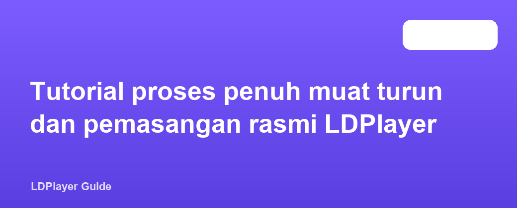 Tutorial proses penuh muat turun dan pemasangan rasmi LDPlayer