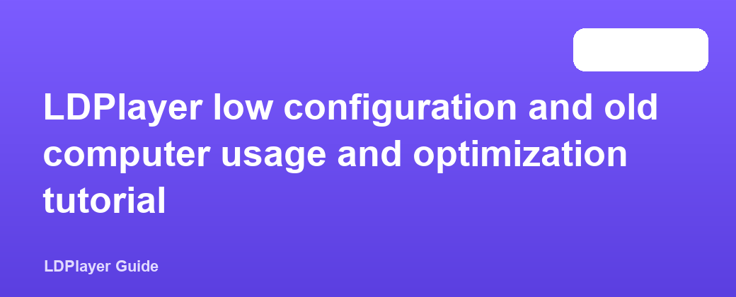 LDPlayer low configuration and old computer usage and optimization tutorial
