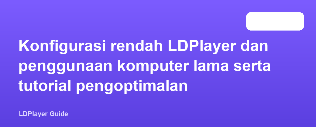 Konfigurasi rendah LDPlayer dan penggunaan komputer lama serta tutorial pengoptimalan