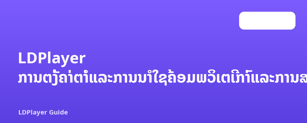 LDPlayer ການຕັ້ງຄ່າຕ່ໍາແລະການນໍາໃຊ້ຄອມພິວເຕີເກົ່າແລະການສອນການເພີ່ມປະສິດທິພາບ