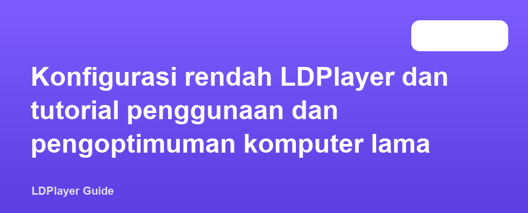 Konfigurasi rendah LDPlayer dan tutorial penggunaan dan pengoptimuman komputer lama
