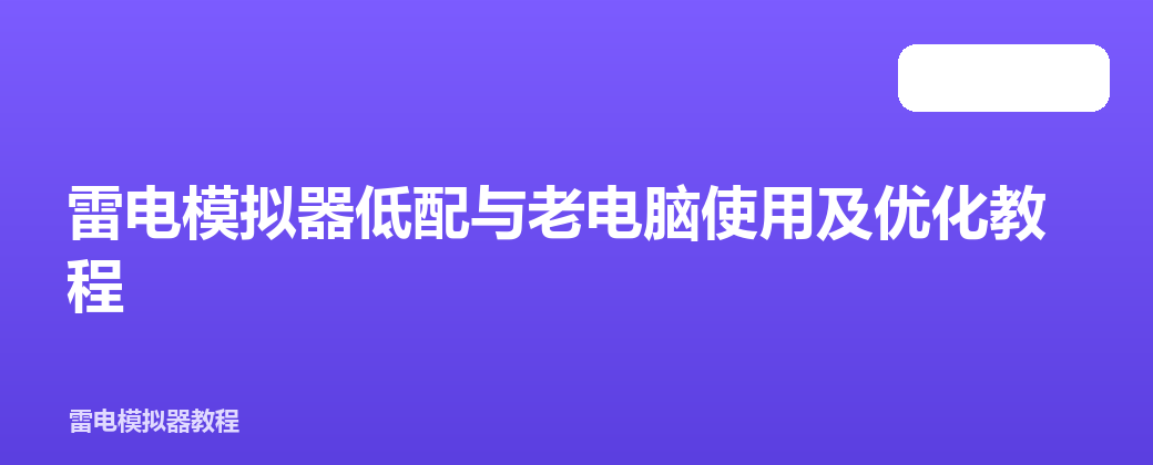 雷电模拟器低配与老电脑使用及优化教程