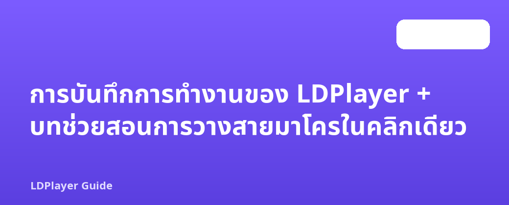 การบันทึกการทำงานของ LDPlayer + บทช่วยสอนการวางสายมาโครในคลิกเดียว