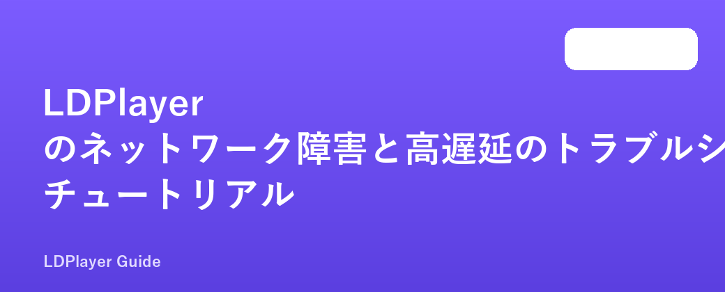 LDPlayer のネットワーク障害と高遅延のトラブルシューティング チュートリアル