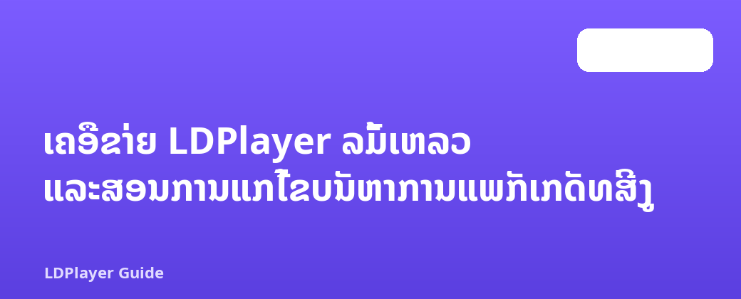 ເຄືອຂ່າຍ LDPlayer ລົ້ມເຫລວ ແລະສອນການແກ້ໄຂບັນຫາການແພັກເກັດທີ່ສູງ