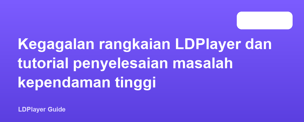 Kegagalan rangkaian LDPlayer dan tutorial penyelesaian masalah kependaman tinggi