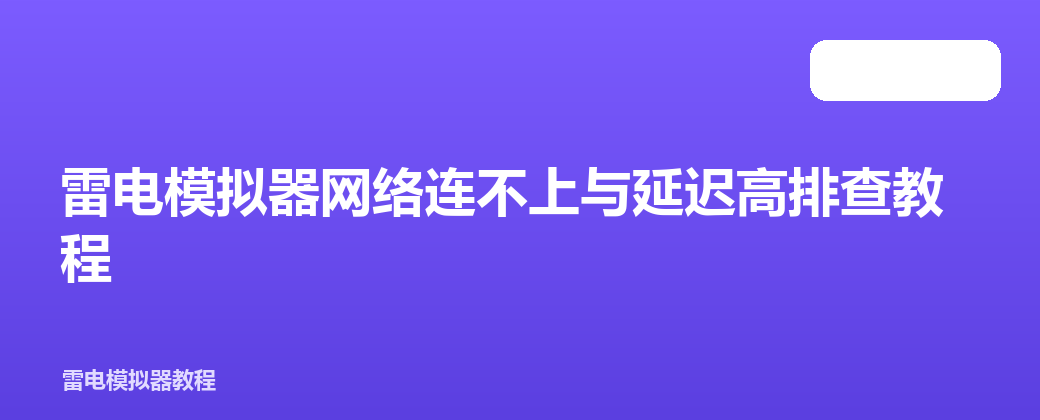 雷电模拟器网络连不上与延迟高排查教程
