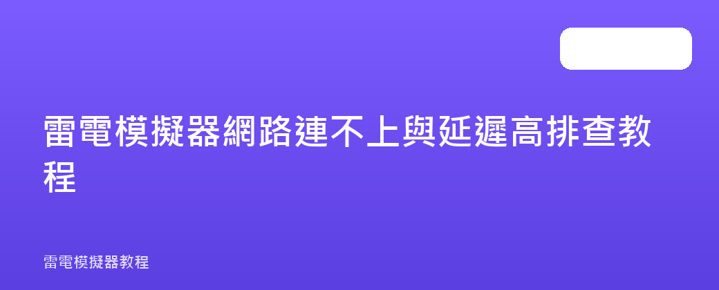 雷電模擬器網路連不上與延遲高排查教程