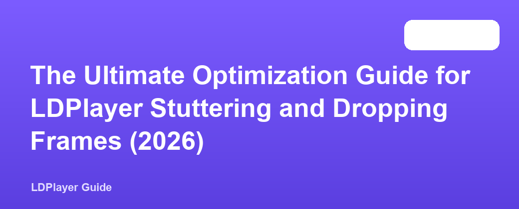The Ultimate Optimization Guide for LDPlayer Stuttering and Dropping Frames (2026)