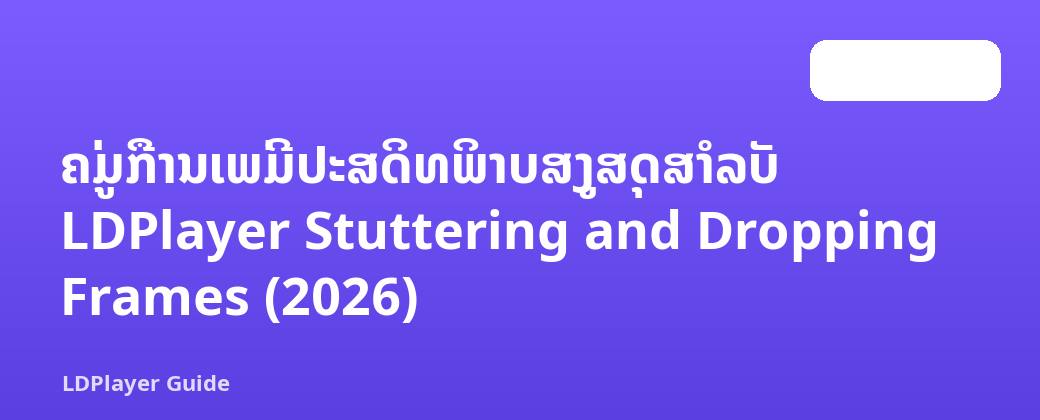 ຄູ່ມືການເພີ່ມປະສິດທິພາບສູງສຸດສໍາລັບ LDPlayer Stuttering and Dropping Frames (2026)
